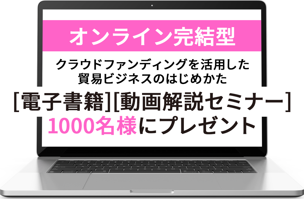 オンライン完結型 クラウドファンディングを活用した貿易ビジネスのはじめかた [電子書籍][動画解説セミナー]1000名様にプレゼント